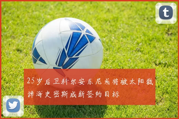25岁后卫科尔安东尼或将被太阳裁掉海史密斯成新签约目标