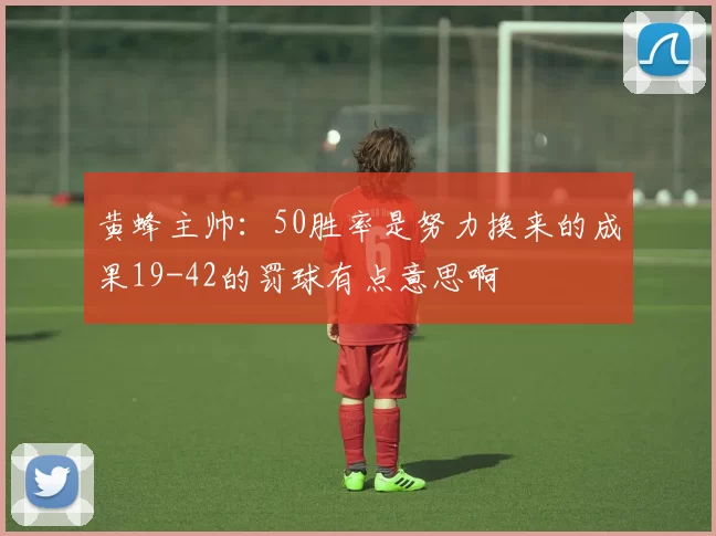 黄蜂主帅：50胜率是努力换来的成果19-42的罚球有点意思啊