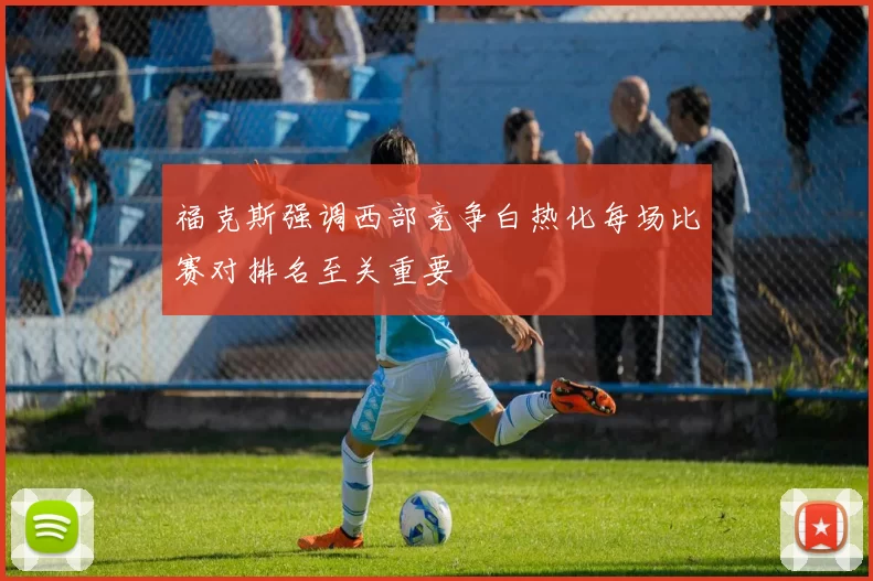 福克斯强调西部竞争白热化每场比赛对排名至关重要