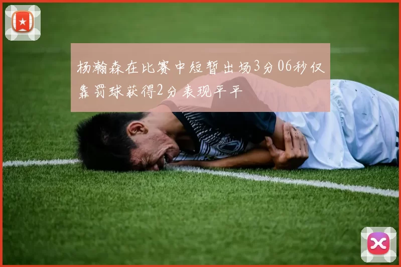 杨瀚森在比赛中短暂出场3分06秒仅靠罚球获得2分表现平平