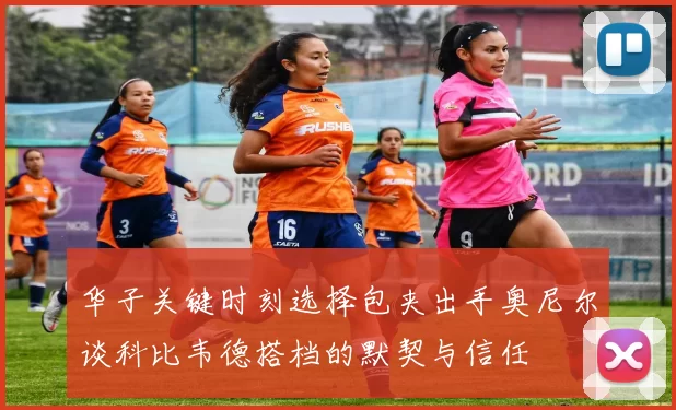 华子关键时刻选择包夹出手奥尼尔谈科比韦德搭档的默契与信任